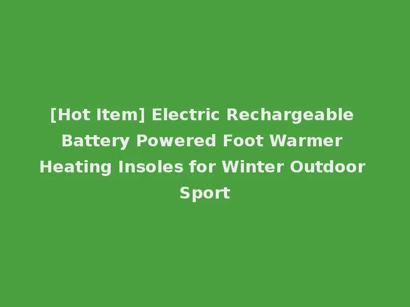 [Hot Item] Electric Rechargeable Battery Powered Foot Warmer Heating Insoles for Winter Outdoor Sport
