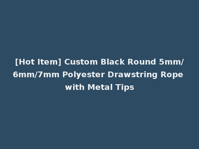 [Hot Item] Custom Black Round 5mm/6mm/7mm Polyester Drawstring Rope with Metal Tips