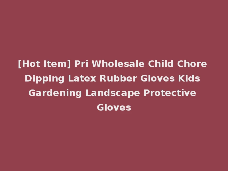 [Hot Item] Pri Wholesale Child Chore Dipping Latex Rubber Gloves Kids Gardening Landscape Protective Gloves