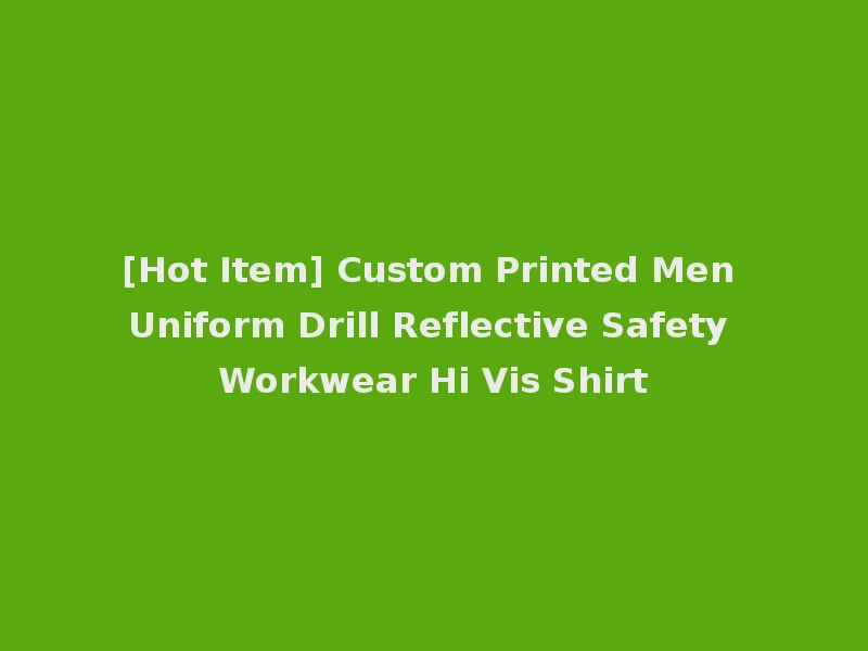 [Hot Item] Custom Printed Men Uniform Drill Reflective Safety Workwear Hi Vis Shirt