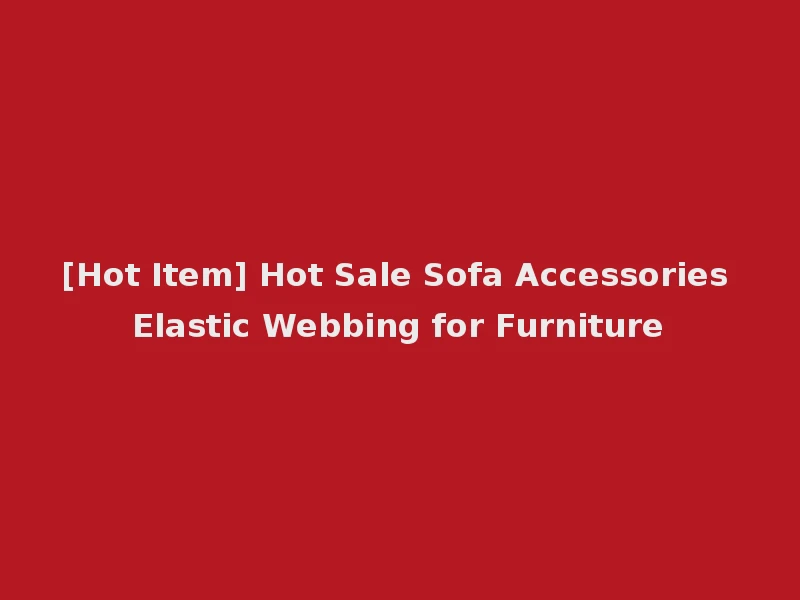 [Hot Item] Hot Sale Sofa Accessories Elastic Webbing for Furniture