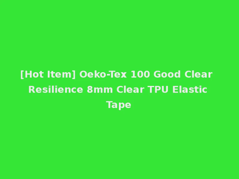 [Hot Item] Oeko-Tex 100 Good Clear Resilience 8mm Clear TPU Elastic Tape