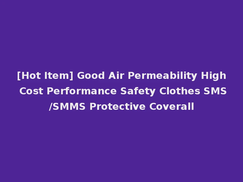[Hot Item] Good Air Permeability High Cost Performance Safety Clothes SMS/SMMS Protective Coverall