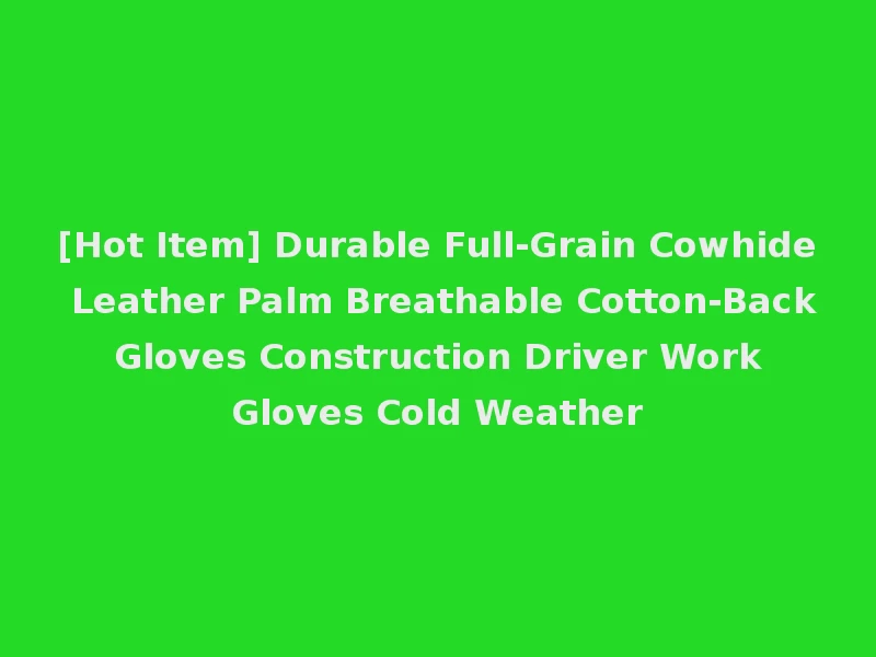 [Hot Item] Durable Full-Grain Cowhide Leather Palm Breathable Cotton-Back Gloves Construction Driver Work Gloves Cold Weather