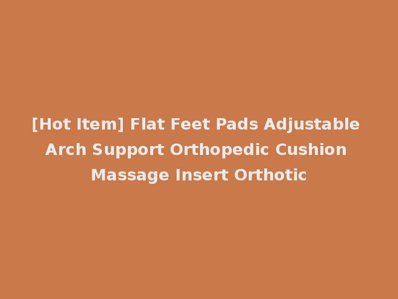 [Hot Item] Flat Feet Pads Adjustable Arch Support Orthopedic Cushion Massage Insert Orthotic