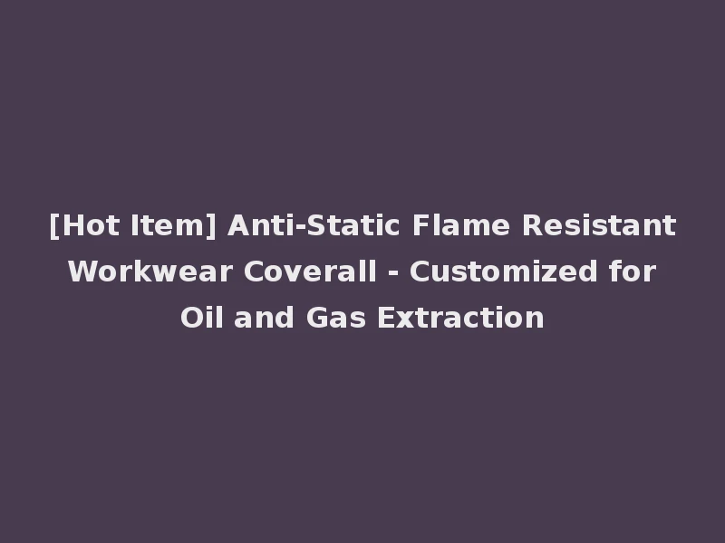 [Hot Item] Anti-Static Flame Resistant Workwear Coverall - Customized for Oil and Gas Extraction