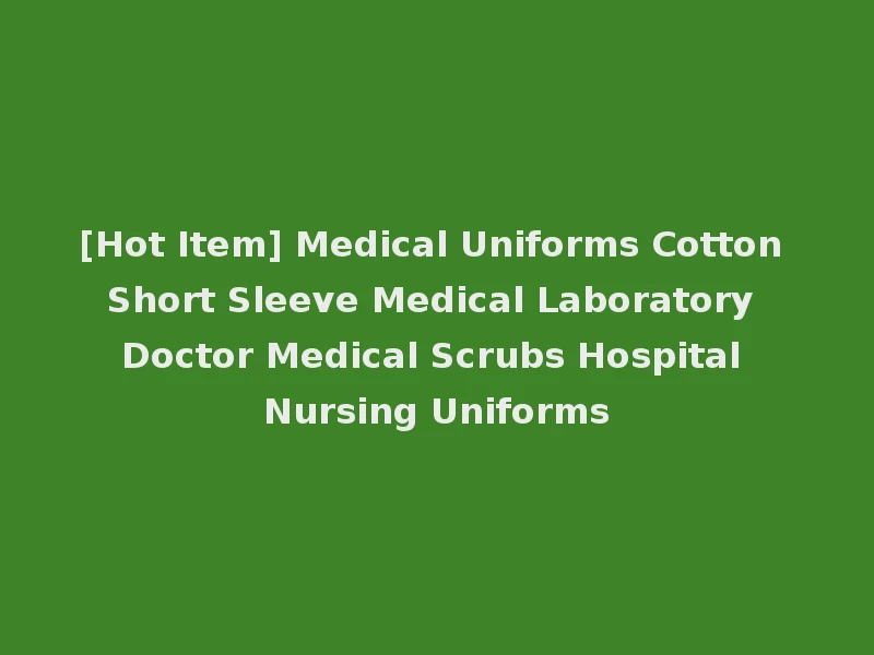 [Hot Item] Medical Uniforms Cotton Short Sleeve Medical Laboratory Doctor Medical Scrubs Hospital Nursing Uniforms
