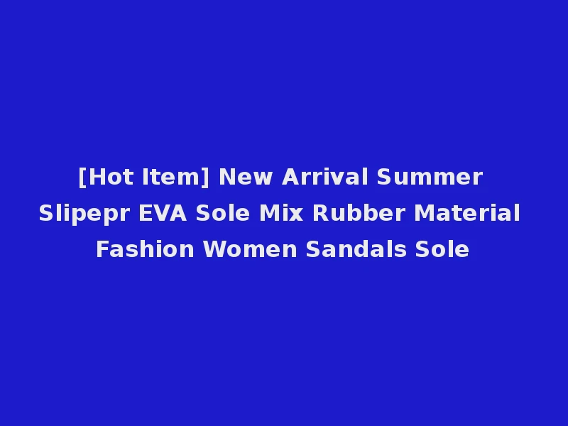 [Hot Item] New Arrival Summer Slipepr EVA Sole Mix Rubber Material Fashion Women Sandals Sole