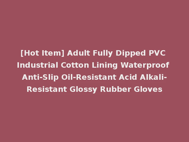 [Hot Item] Adult Fully Dipped PVC Industrial Cotton Lining Waterproof Anti-Slip Oil-Resistant Acid Alkali-Resistant Glossy Rubber Gloves