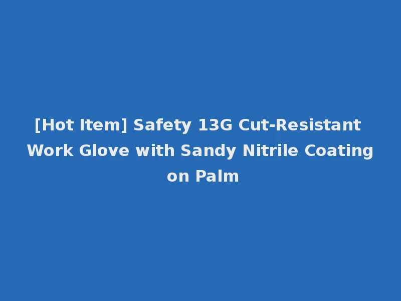 [Hot Item] Safety 13G Cut-Resistant Work Glove with Sandy Nitrile Coating on Palm