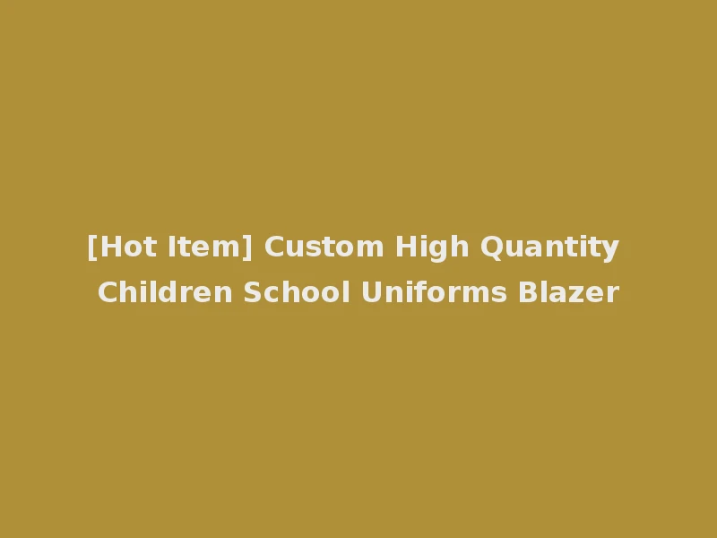 [Hot Item] Custom High Quantity Children School Uniforms Blazer
