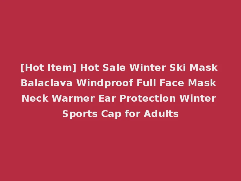 [Hot Item] Hot Sale Winter Ski Mask Balaclava Windproof Full Face Mask Neck Warmer Ear Protection Winter Sports Cap for Adults