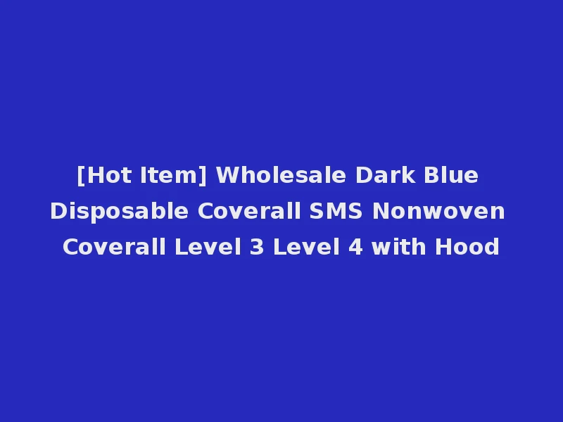 [Hot Item] Wholesale Dark Blue Disposable Coverall SMS Nonwoven Coverall Level 3 Level 4 with Hood