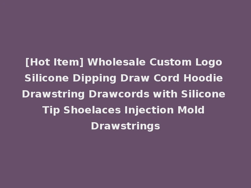 [Hot Item] Wholesale Custom Logo Silicone Dipping Draw Cord Hoodie Drawstring Drawcords with Silicone Tip Shoelaces Injection Mold Drawstrings
