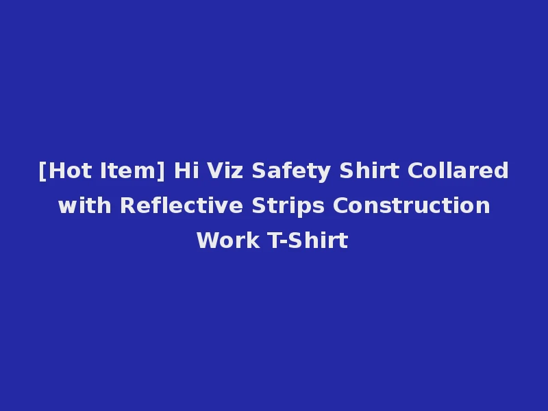 [Hot Item] Hi Viz Safety Shirt Collared with Reflective Strips Construction Work T-Shirt