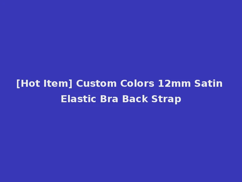 [Hot Item] Custom Colors 12mm Satin Elastic Bra Back Strap
