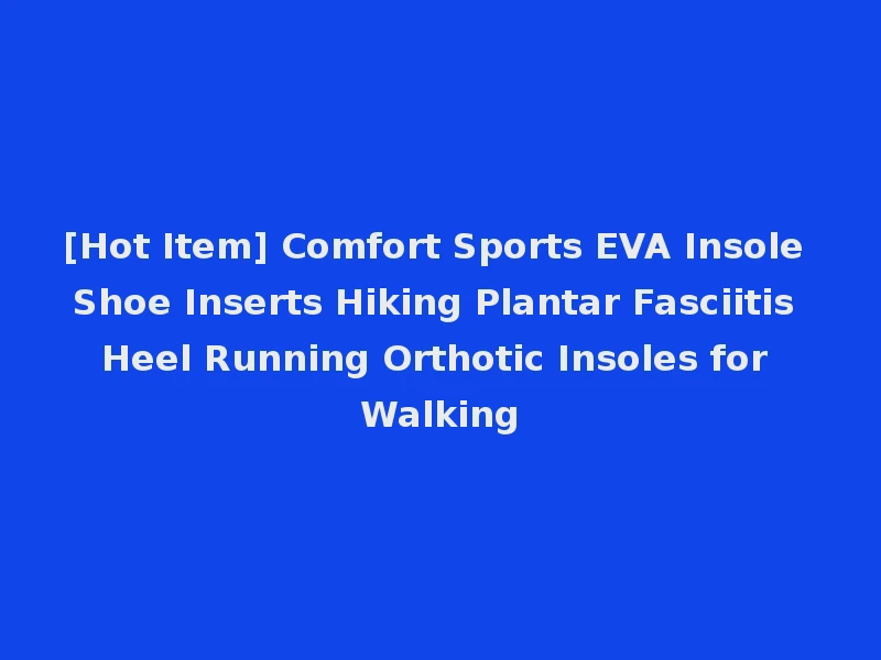 [Hot Item] Comfort Sports EVA Insole Shoe Inserts Hiking Plantar Fasciitis Heel Running Orthotic Insoles for Walking