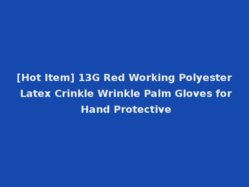 [Hot Item] 13G Red Working Polyester Latex Crinkle Wrinkle Palm Gloves for Hand Protective