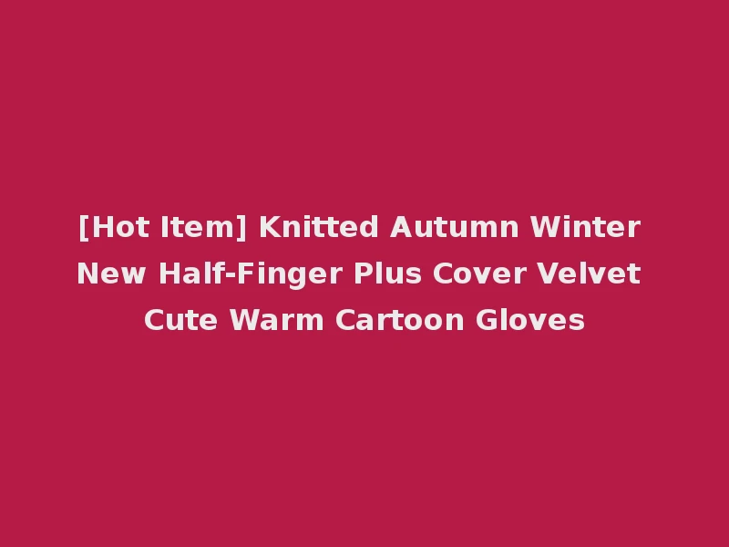 [Hot Item] Knitted Autumn Winter New Half-Finger Plus Cover Velvet Cute Warm Cartoon Gloves