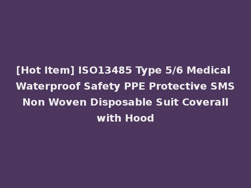 [Hot Item] ISO13485 Type 5/6 Medical Waterproof Safety PPE Protective SMS Non Woven Disposable Suit Coverall with Hood