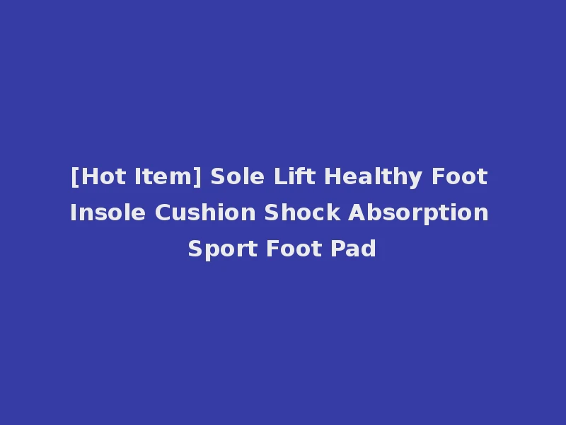 [Hot Item] Sole Lift Healthy Foot Insole Cushion Shock Absorption Sport Foot Pad