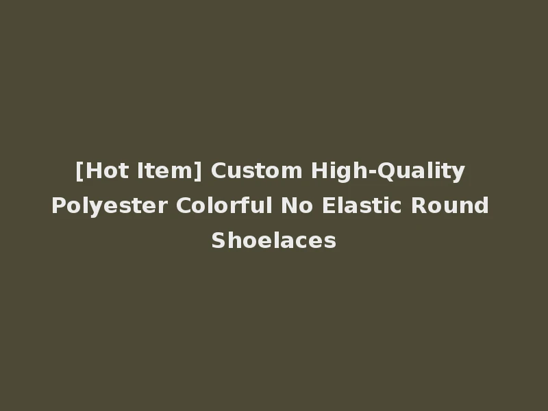 [Hot Item] Custom High-Quality Polyester Colorful No Elastic Round Shoelaces
