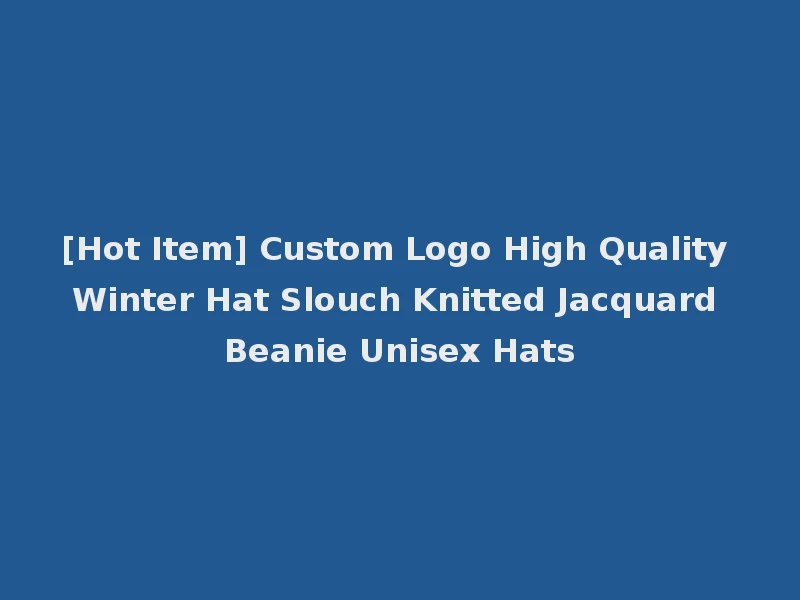 [Hot Item] Custom Logo High Quality Winter Hat Slouch Knitted Jacquard Beanie Unisex Hats
