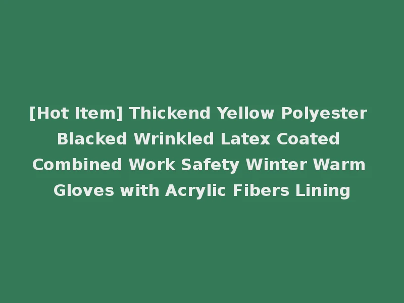 [Hot Item] Thickend Yellow Polyester Blacked Wrinkled Latex Coated Combined Work Safety Winter Warm Gloves with Acrylic Fibers Lining