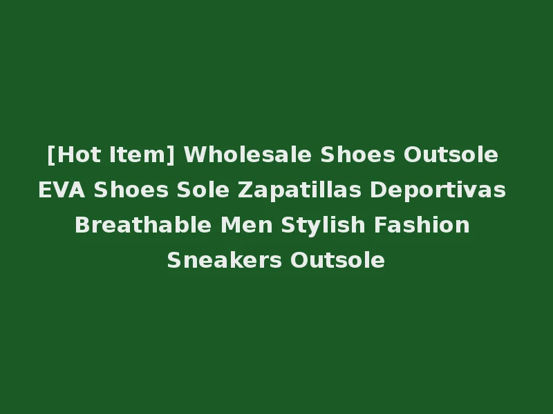 [Hot Item] Wholesale Shoes Outsole EVA Shoes Sole Zapatillas Deportivas Breathable Men Stylish Fashion Sneakers Outsole