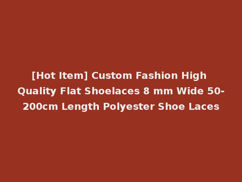 [Hot Item] Custom Fashion High Quality Flat Shoelaces 8 mm Wide 50-200cm Length Polyester Shoe Laces
