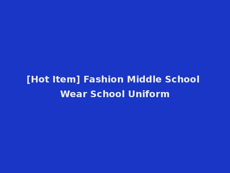 [Hot Item] Fashion Middle School Wear School Uniform