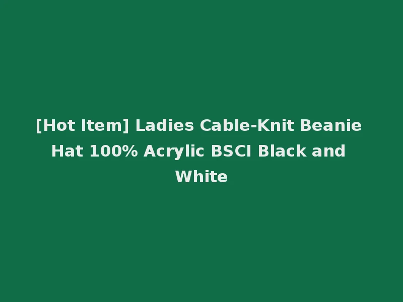[Hot Item] Ladies Cable-Knit Beanie Hat 100% Acrylic BSCI Black and White
