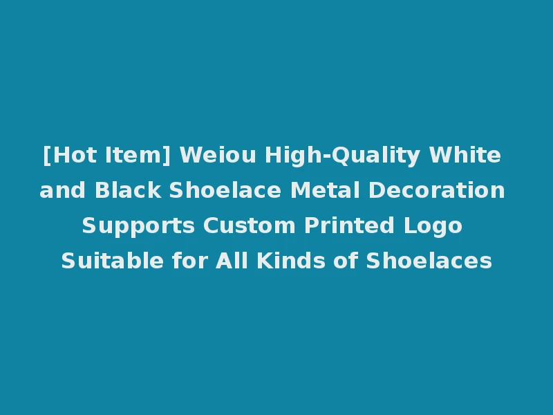 [Hot Item] Weiou High-Quality White and Black Shoelace Metal Decoration Supports Custom Printed Logo Suitable for All Kinds of Shoelaces