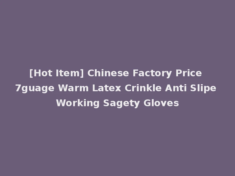 [Hot Item] Chinese Factory Price 7guage Warm Latex Crinkle Anti Slipe Working Sagety Gloves