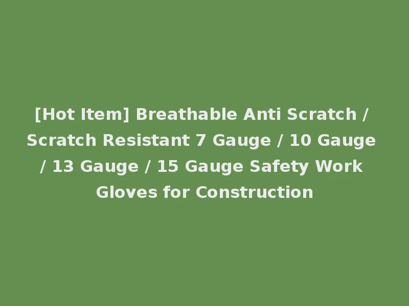 [Hot Item] Breathable Anti Scratch / Scratch Resistant 7 Gauge / 10 Gauge / 13 Gauge / 15 Gauge Safety Work Gloves for Construction
