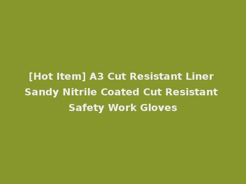 [Hot Item] A3 Cut Resistant Liner Sandy Nitrile Coated Cut Resistant Safety Work Gloves