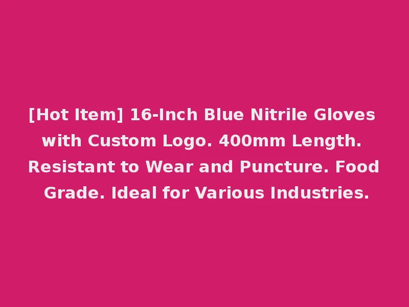 [Hot Item] 16-Inch Blue Nitrile Gloves with Custom Logo. 400mm Length. Resistant to Wear and Puncture. Food Grade. Ideal for Various Industries.