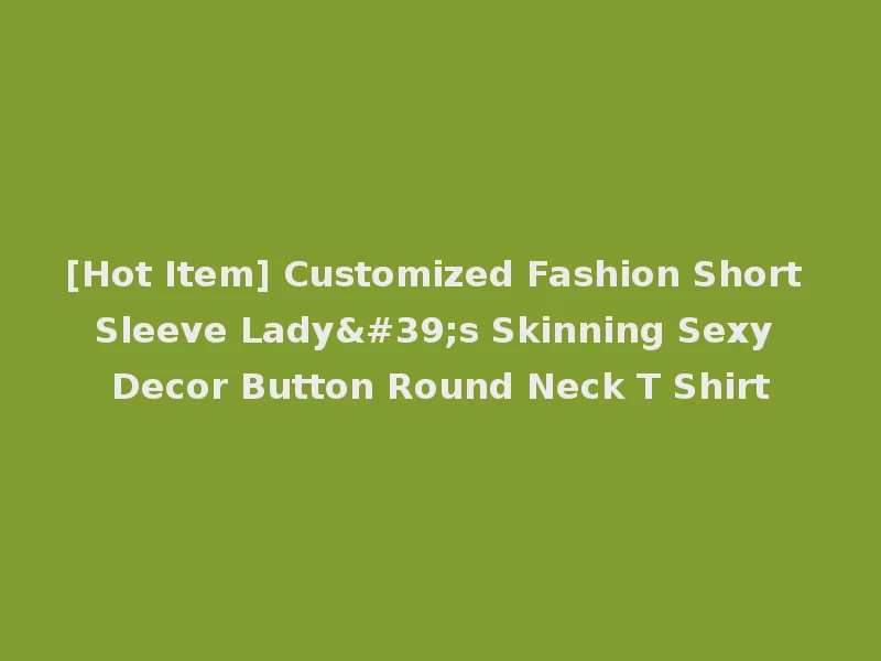 [Hot Item] Customized Fashion Short Sleeve Lady's Skinning Sexy Decor Button Round Neck T Shirt