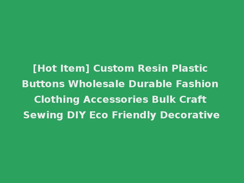 [Hot Item] Custom Resin Plastic Buttons Wholesale Durable Fashion Clothing Accessories Bulk Craft Sewing DIY Eco Friendly Decorative