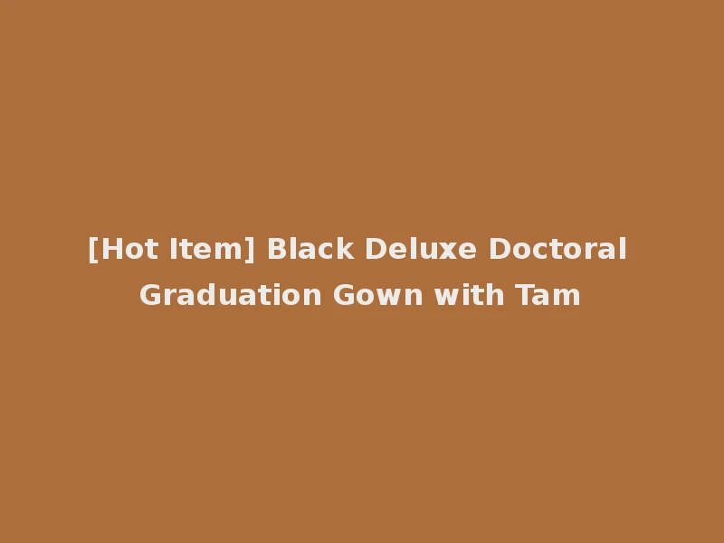 [Hot Item] Black Deluxe Doctoral Graduation Gown with Tam