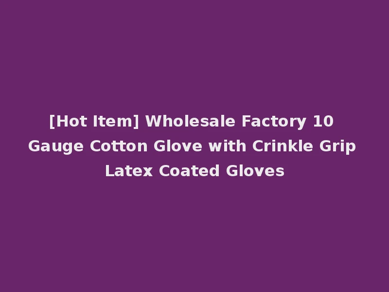 [Hot Item] Wholesale Factory 10 Gauge Cotton Glove with Crinkle Grip Latex Coated Gloves