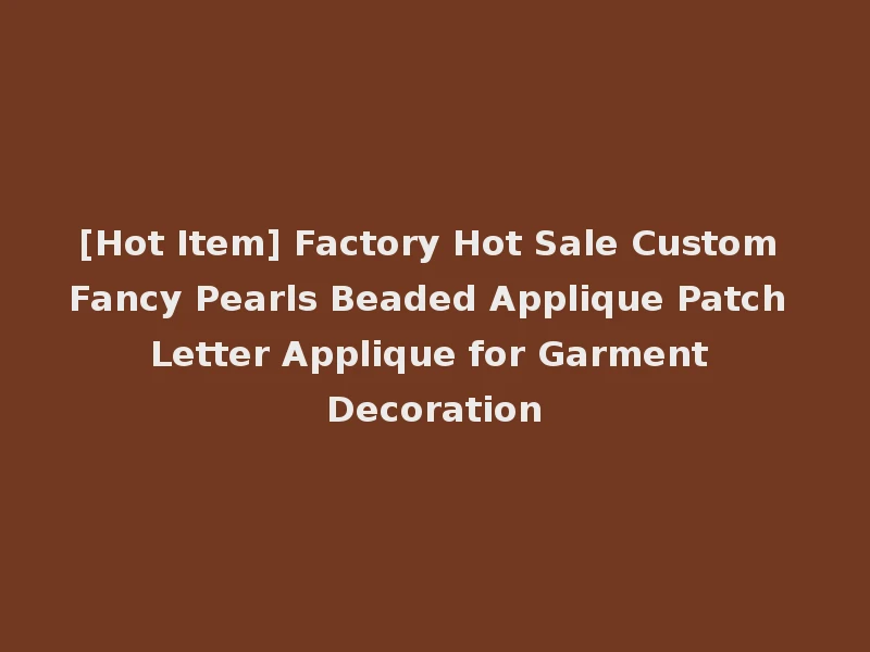 [Hot Item] Factory Hot Sale Custom Fancy Pearls Beaded Applique Patch Letter Applique for Garment Decoration