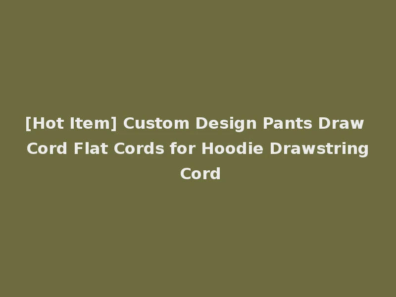 [Hot Item] Custom Design Pants Draw Cord Flat Cords for Hoodie Drawstring Cord