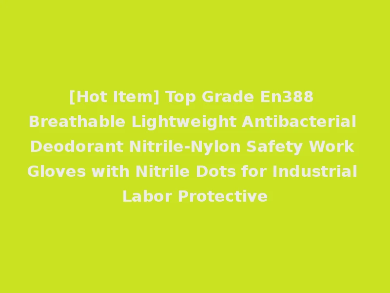 [Hot Item] Top Grade En388 Breathable Lightweight Antibacterial Deodorant Nitrile-Nylon Safety Work Gloves with Nitrile Dots for Industrial Labor Protective