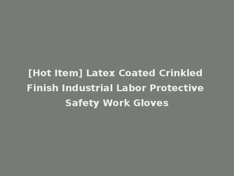 [Hot Item] Latex Coated Crinkled Finish Industrial Labor Protective Safety Work Gloves