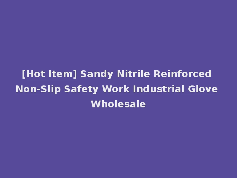 [Hot Item] Sandy Nitrile Reinforced Non-Slip Safety Work Industrial Glove Wholesale