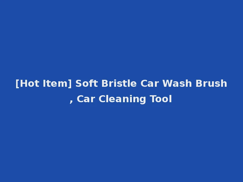 [Hot Item] Soft Bristle Car Wash Brush, Car Cleaning Tool