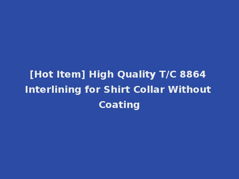 [Hot Item] High Quality T/C 8864 Interlining for Shirt Collar Without Coating