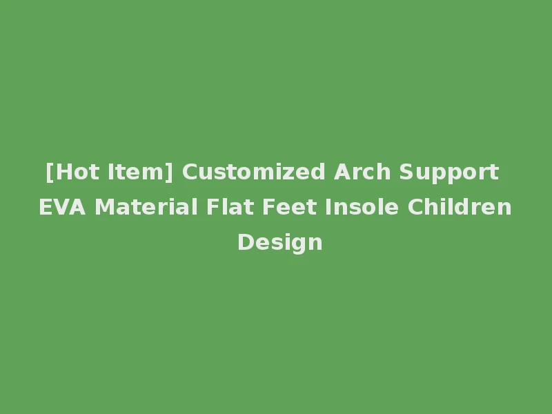 [Hot Item] Customized Arch Support EVA Material Flat Feet Insole Children Design