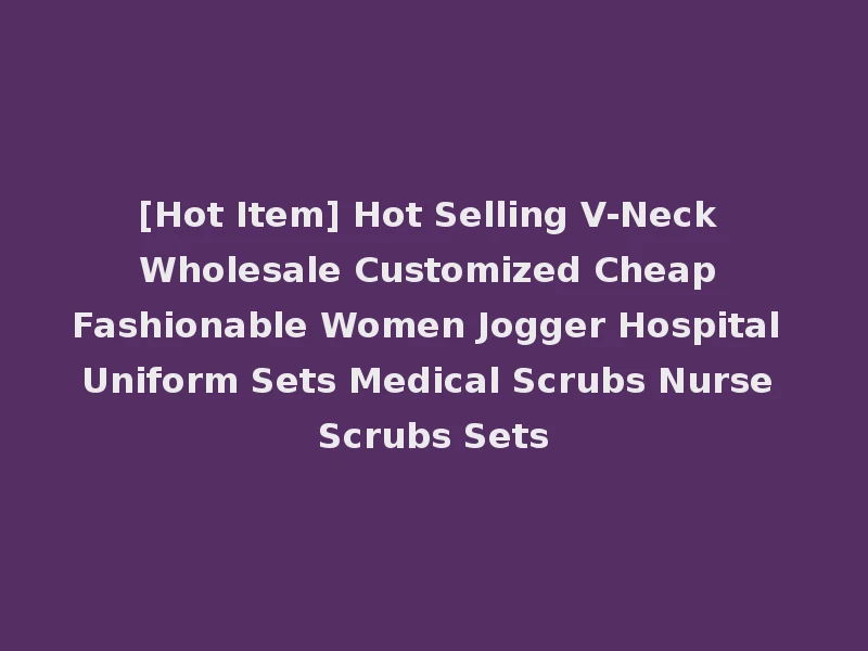 [Hot Item] Hot Selling V-Neck Wholesale Customized Cheap Fashionable Women Jogger Hospital Uniform Sets Medical Scrubs Nurse Scrubs Sets
